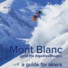 Mont Blanc and The Aiguilles Rouges - A Guide for Skiers