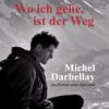 Wo ich gehe, ist der Weg - Michel Darbellay: Das Portrait eines Alpinisten