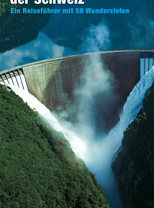Talsperren der Schweiz Ein Reiseführer mit 50 Wanderzielen