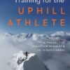Training for the Uphill Athlete - A Manual for Mountain Runners and Ski Mountaineers