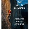 The Valley Climbers - Yosemite's Vertical Revolution