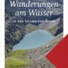 Die schönsten Wanderungen am Wasser in den Schweizer Alpen