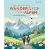 Die ultimativen Wanderwege in den Alpen - 50 legendäre Touren