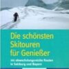 Die schönsten Skitouren für Genießer - 101 abwechslungsreiche Routen in Salzburg und Bayern