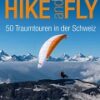 Hike and Fly - 50 Traumtouren in der Schweiz